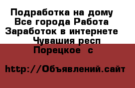 Подработка на дому - Все города Работа » Заработок в интернете   . Чувашия респ.,Порецкое. с.